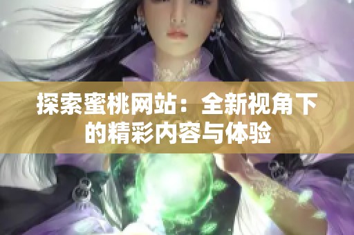 探索蜜桃网站：全新视角下的精彩内容与体验