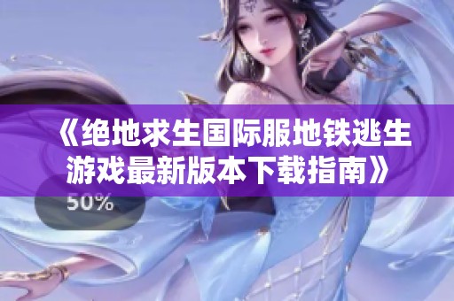 《绝地求生国际服地铁逃生游戏最新版本下载指南》
