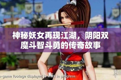 神秘妖女再现江湖，阴阳双魔斗智斗勇的传奇故事