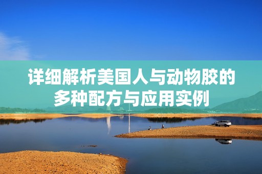 详细解析美国人与动物胶的多种配方与应用实例