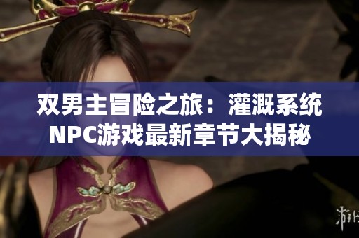 双男主冒险之旅：灌溉系统NPC游戏最新章节大揭秘