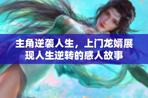 主角逆袭人生，上门龙婿展现人生逆转的感人故事