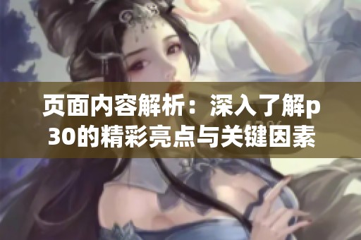 页面内容解析：深入了解p30的精彩亮点与关键因素