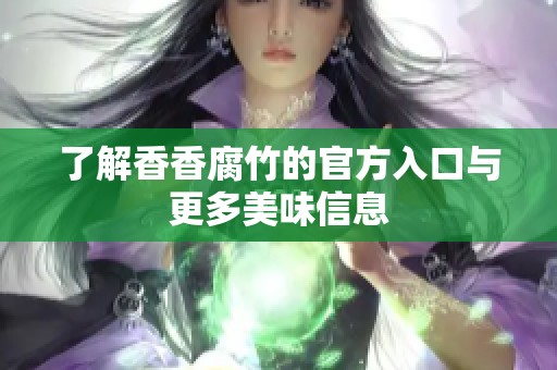 了解香香腐竹的官方入口与更多美味信息