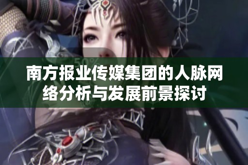 南方报业传媒集团的人脉网络分析与发展前景探讨