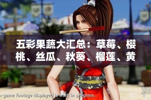 五彩果蔬大汇总：草莓、樱桃、丝瓜、秋葵、榴莲、黄瓜的营养与食用方法
