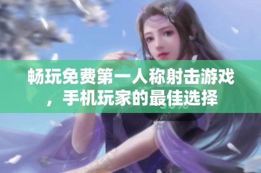 畅玩免费第一人称射击游戏，手机玩家的最佳选择