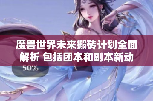 魔兽世界未来搬砖计划全面解析 包括团本和副本新动态