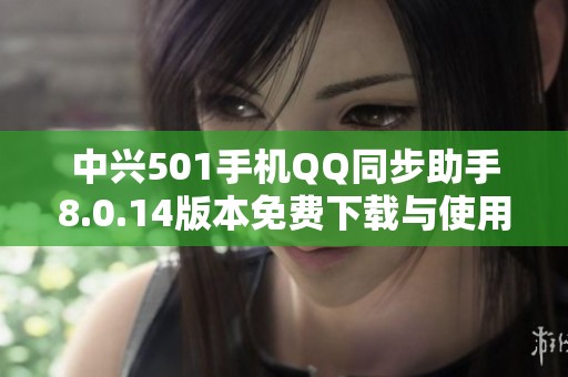 中兴501手机QQ同步助手8.0.14版本免费下载与使用指南