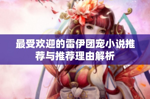 最受欢迎的雷伊团宠小说推荐与推荐理由解析