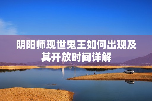 阴阳师现世鬼王如何出现及其开放时间详解