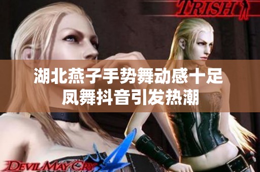 湖北燕子手势舞动感十足 凤舞抖音引发热潮