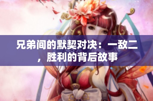 兄弟间的默契对决：一敌二，胜利的背后故事