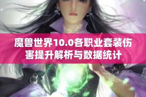 魔兽世界10.0各职业套装伤害提升解析与数据统计