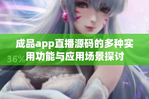 成品app直播源码的多种实用功能与应用场景探讨