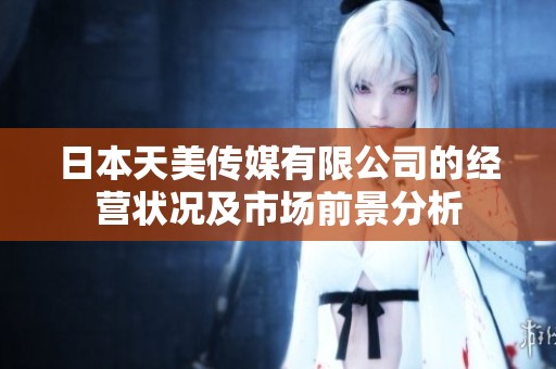 日本天美传媒有限公司的经营状况及市场前景分析