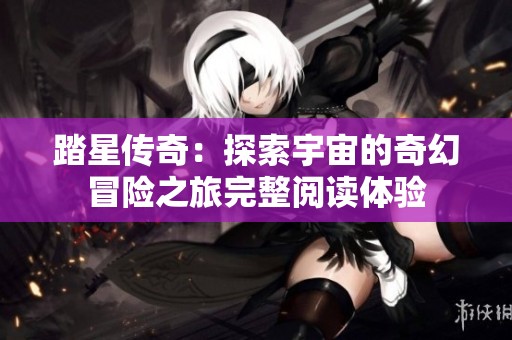 踏星传奇：探索宇宙的奇幻冒险之旅完整阅读体验