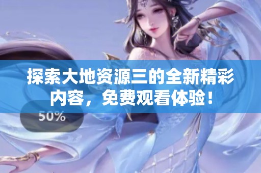 探索大地资源三的全新精彩内容，免费观看体验！