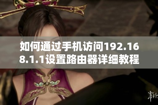 如何通过手机访问192.168.1.1设置路由器详细教程
