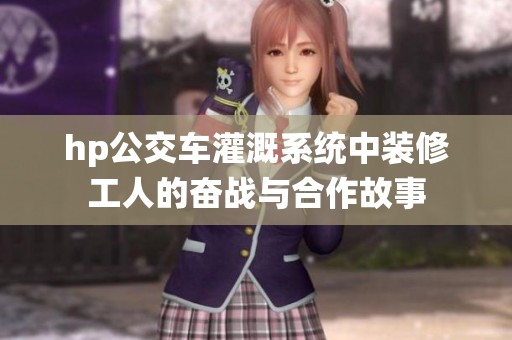 hp公交车灌溉系统中装修工人的奋战与合作故事