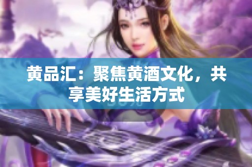 黄品汇：聚焦黄酒文化，共享美好生活方式