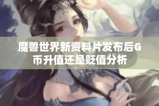 魔兽世界新资料片发布后G币升值还是贬值分析