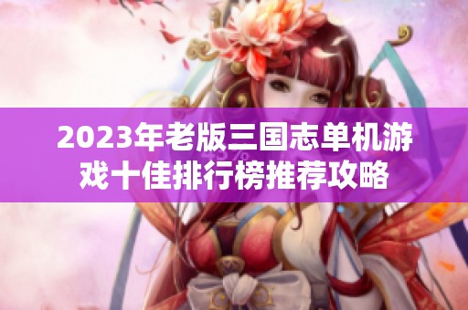 2023年老版三国志单机游戏十佳排行榜推荐攻略