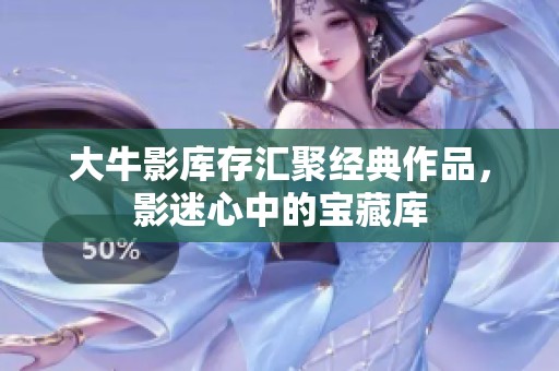 大牛影库存汇聚经典作品，影迷心中的宝藏库