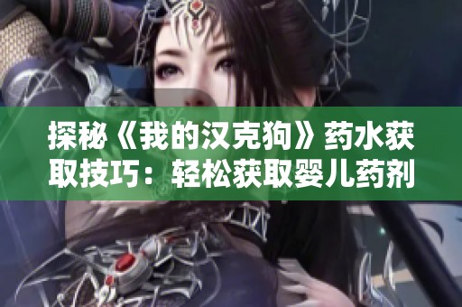探秘《我的汉克狗》药水获取技巧：轻松获取婴儿药剂的方法与攻略