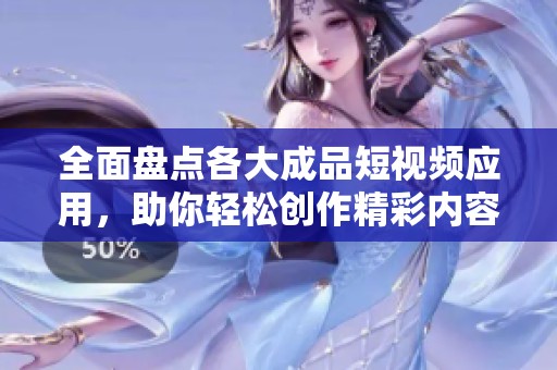 全面盘点各大成品短视频应用，助你轻松创作精彩内容