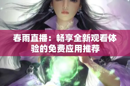 春雨直播：畅享全新观看体验的免费应用推荐