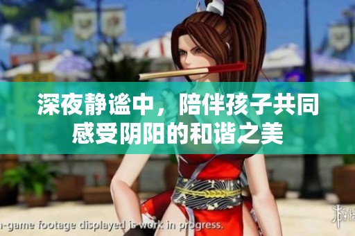 深夜静谧中，陪伴孩子共同感受阴阳的和谐之美