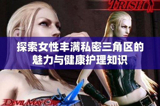 探索女性丰满私密三角区的魅力与健康护理知识