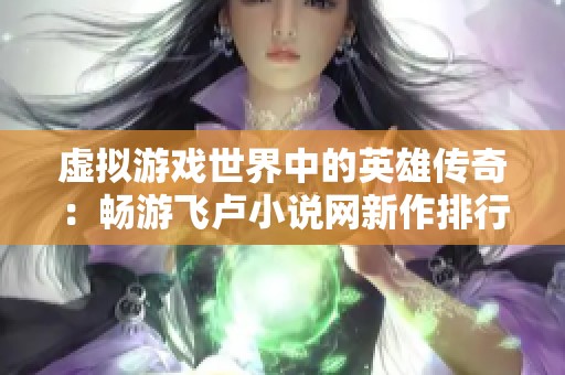 虚拟游戏世界中的英雄传奇：畅游飞卢小说网新作排行榜