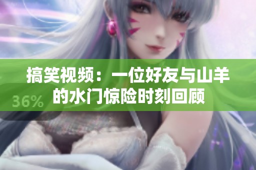 搞笑视频：一位好友与山羊的水门惊险时刻回顾