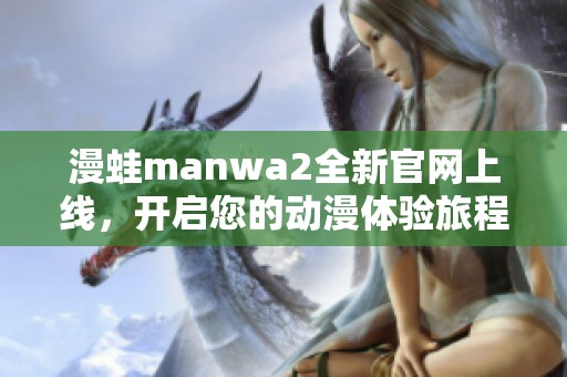 漫蛙manwa2全新官网上线，开启您的动漫体验旅程