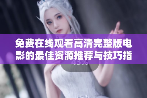 免费在线观看高清完整版电影的最佳资源推荐与技巧指南