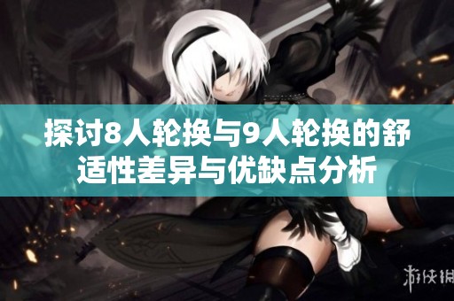 探讨8人轮换与9人轮换的舒适性差异与优缺点分析