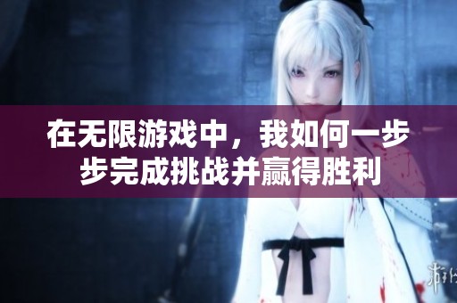 在无限游戏中，我如何一步步完成挑战并赢得胜利