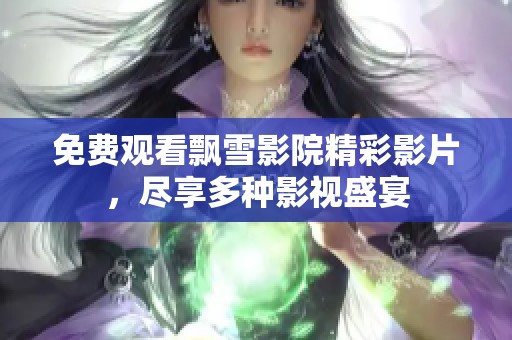 免费观看飘雪影院精彩影片，尽享多种影视盛宴
