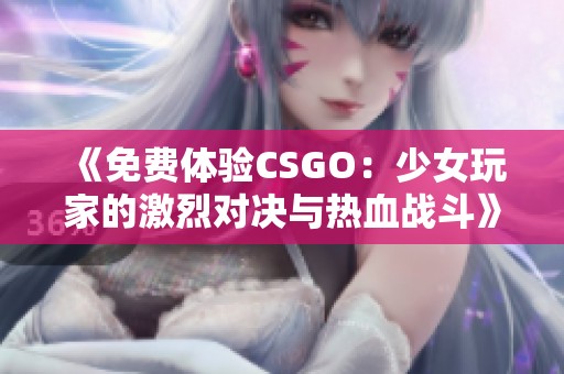 《免费体验CSGO：少女玩家的激烈对决与热血战斗》