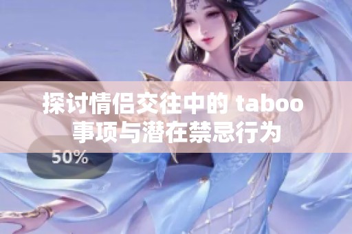 探讨情侣交往中的 taboo 事项与潜在禁忌行为