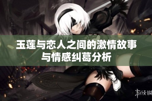 玉莲与恋人之间的激情故事与情感纠葛分析