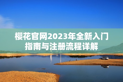 樱花官网2023年全新入门指南与注册流程详解