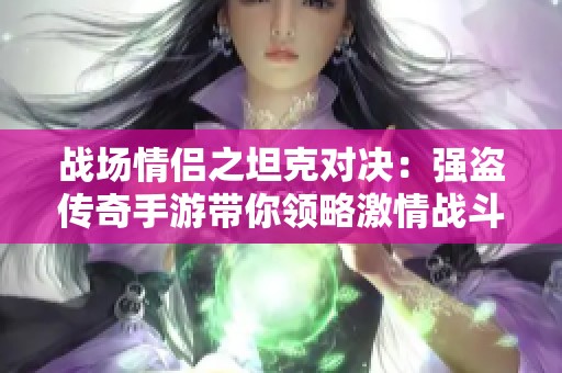 战场情侣之坦克对决：强盗传奇手游带你领略激情战斗