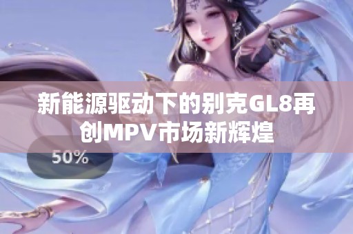 新能源驱动下的别克GL8再创MPV市场新辉煌