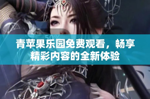 青苹果乐园免费观看，畅享精彩内容的全新体验