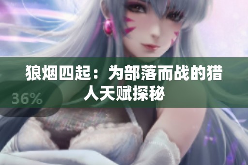 狼烟四起：为部落而战的猎人天赋探秘