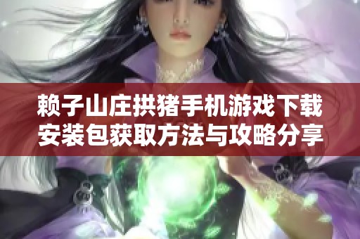 赖子山庄拱猪手机游戏下载安装包获取方法与攻略分享