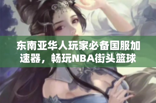 东南亚华人玩家必备国服加速器，畅玩NBA街头篮球技巧分享